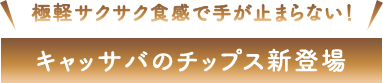 キャッサバのチップス新登場
